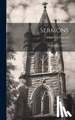 Church of England - Sermons: Or, Homilies, Parts 1-2