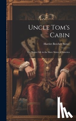 Stowe, Harriet Beecher - Uncle Tom's Cabin: Or, Negro Life in the Slave States of America