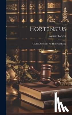 Forsyth, William - Hortensius: Or, the Advocate: An Historical Essay
