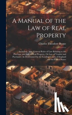 Boone, Charles Theodore - A Manual of the Law of Real Property: Including, Also, General Rules of Law Relating to the Purchase and Sale of Real Property, Or Law of Vendor and P