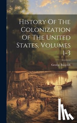 Bancroft, George - History Of The Colonization Of The United States, Volumes 1-3