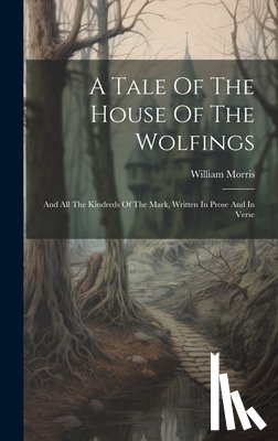 Morris, William - A Tale Of The House Of The Wolfings: And All The Kindreds Of The Mark, Written In Prose And In Verse