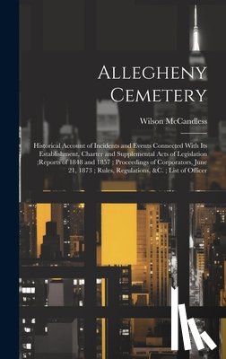 McCandless, Wilson - Allegheny Cemetery: Historical Account of Incidents and Events Connected With Its Establishment, Charter and Supplemental Acts of Legislat