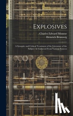 Brunswig, Heinrich - Explosives: A Synoptic and Critical Treatment of the Literature of the Subject As Gathered From Various Sources