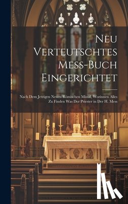 Anonymous - Neu Verteutschtes Mess-Buch Eingerichtet: Nach dem jetzigen neuen Römischen Missal, Worinnen alles zu finden was der Priester in der H. Mess