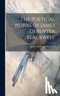 Blackwell, James Deruyter - The Poetical Works of James Deruyter Blackwell