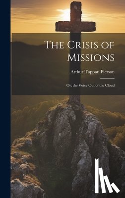 Pierson, Arthur Tappan - The Crisis of Missions: Or, the Voice Out of the Cloud