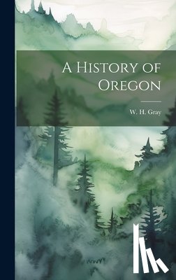 Gray, W. H. - A History of Oregon