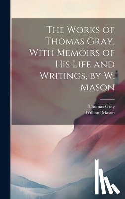 Mason, William - The Works of Thomas Gray, With Memoirs of His Life and Writings, by W. Mason
