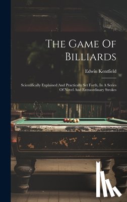 Kentfield, Edwin - The Game Of Billiards: Scientifically Explained And Practically Set Forth, In A Series Of Novel And Extraordinary Strokes