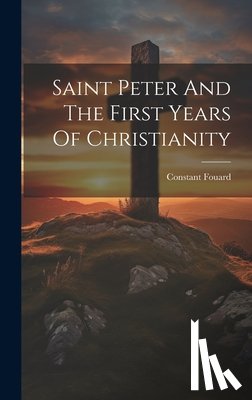 Fouard, Constant Henri - Saint Peter And The First Years Of Christianity