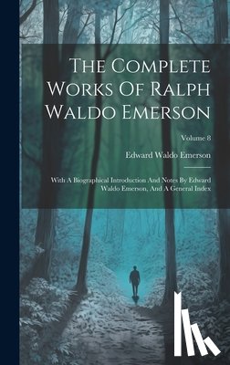Emerson, Edward Waldo - The Complete Works Of Ralph Waldo Emerson: With A Biographical Introduction And Notes By Edward Waldo Emerson, And A General Index; Volume 8