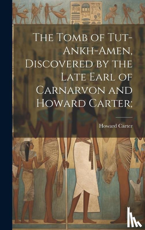 Carter, Howard 1874-1939 - The Tomb of Tut-ankh-Amen, Discovered by the Late Earl of Carnarvon and Howard Carter;
