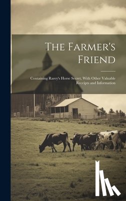 Anonymous - The Farmer's Friend [microform]: Containing Rarey's Horse Secret, With Other Valuable Receipts and Information