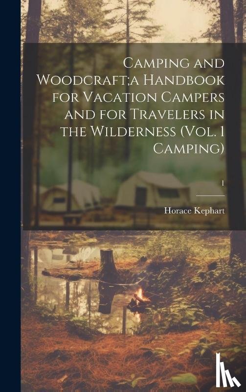 Kephart, Horace - Camping and Woodcraft;a Handbook for Vacation Campers and for Travelers in the Wilderness (Vol. 1 Camping); 1