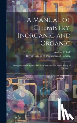 Luff, Arthur P. (Arthur Pearson) 185 - A Manual of Chemistry, Inorganic and Organic: Inorganic and Organic, With an Introduction to the Study of Chemistry