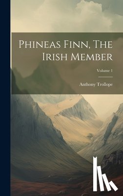 Trollope, Anthony - Phineas Finn, The Irish Member; Volume 1
