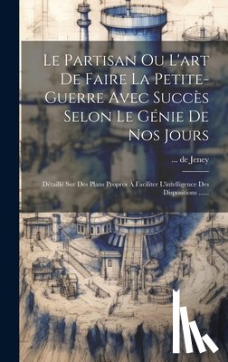 Jeney, De - Le Partisan Ou L'art De Faire La Petite-guerre Avec Succès Selon Le Génie De Nos Jours: Détaillé Sur Des Plans Propres À Faciliter L'intelligence Des