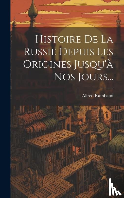 Rambaud, Alfred - Histoire De La Russie Depuis Les Origines Jusqu'a Nos Jours...
