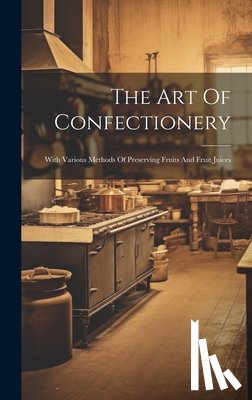 Anonymous - The Art Of Confectionery: With Various Methods Of Preserving Fruits And Fruit Juices