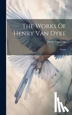 Dyke, Henry Van - The Works Of Henry Van Dyke: Poems
