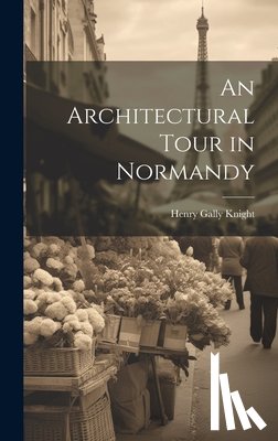 Knight, Henry Gally - An Architectural Tour in Normandy