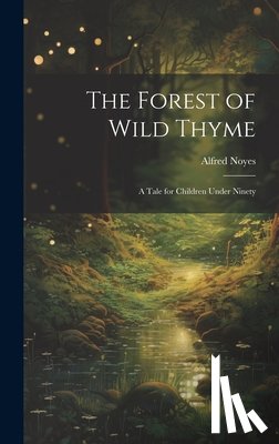 Noyes, Alfred - The Forest of Wild Thyme: A Tale for Children Under Ninety