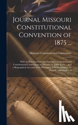 Convention, Missouri Constitutional - Journal Missouri Constitutional Convention of 1875 ...: With an Historical Introduction On Constitutions and Constitutional Conventions in Missouri by