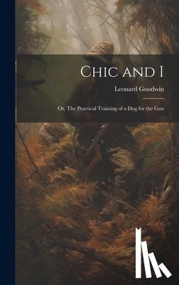 Goodwin, Leonard - Chic and I; or, The Practical Training of a dog for the Gun