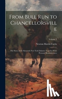 Curtis, Newton Martin - From Bull Run to Chancellorsville; the Story of the Sixteenth New York Infantry Together With Personal Reminiscences; Volume 2