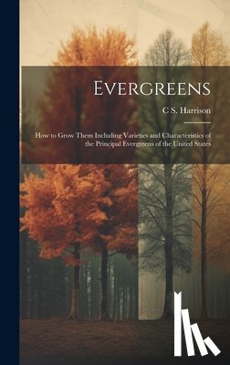 Harrison, C. S. 1832-1919 - Evergreens: How to Grow Them Including Varieties and Characteristics of the Principal Evergreens of the United States