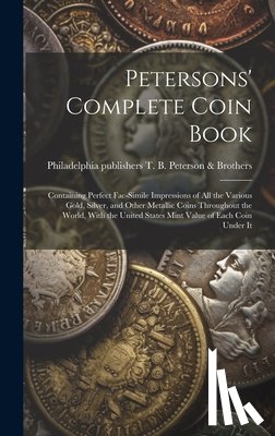 T. B. Peterson &. Brothers, Philadelphia - Petersons' Complete Coin Book: Containing Perfect Fac-simile Impressions of all the Various Gold, Silver, and Other Metallic Coins Throughout the Wor