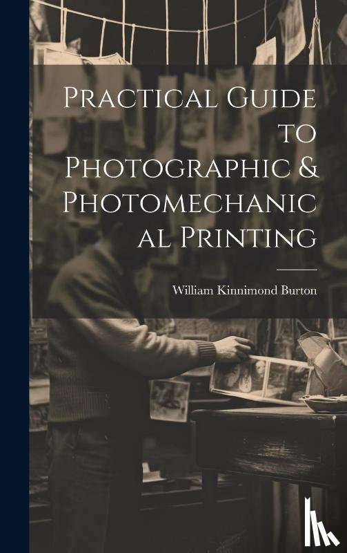 Burton, William Kinnimond - Practical Guide to Photographic & Photomechanical Printing