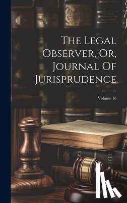 Anonymous - The Legal Observer, Or, Journal Of Jurisprudence; Volume 16