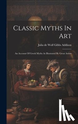 Julia de Wolf Gibbs Addison - Classic Myths In Art: An Account Of Greek Myths As Illustrated By Great Artists