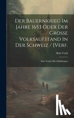 Vock, Alois - Der Bauernkrieg Im Jahre 1653 Oder Der Große Volksaufstand In Der Schweiz / [verf.: Alois Vock]: Mit Abbildungen