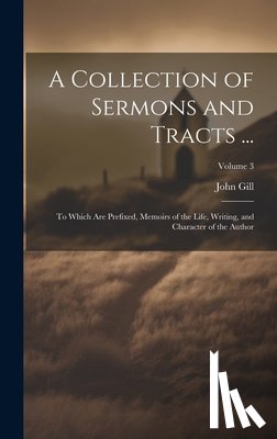 Gill, John - A Collection of Sermons and Tracts ...: To Which Are Prefixed, Memoirs of the Life, Writing, and Character of the Author; Volume 3