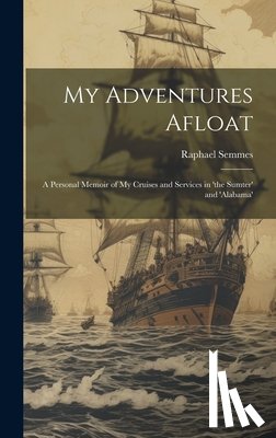 Semmes, Raphael - My Adventures Afloat: A Personal Memoir of My Cruises and Services in 'the Sumter' and 'alabama'