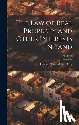 Tiffany, Herbert Thorndike - The Law of Real Property and Other Interests in Land; Volume 1