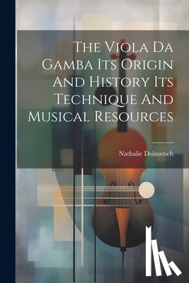 Dolmetsch, Nathalie - The Viola Da Gamba Its Origin And History Its Technique And Musical Resources