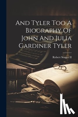 Seager, Robert - And Tyler Too A Biography Of John And Julia Gardiner Tyler