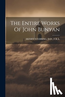 Henry Stebbing, D. D. F. R. S. - The Entire Works Of John Bunyan