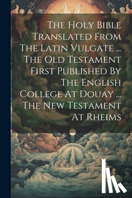Anonymous - The Holy Bible Translated From The Latin Vulgate ... The Old Testament First Published By The English College At Douay ... The New Testament At Rheims