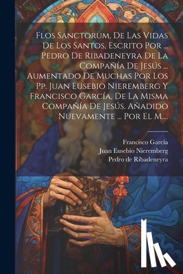 Pedro de Ribadeneyra (() - Flos Sanctorum, De Las Vidas De Los Santos, Escrito Por ... Pedro De Ribadeneyra De La Compañía De Jesús ... Aumentado De Muchas Por Los Pp. Juan Euse