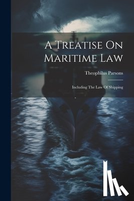 Parsons, Theophilus - A Treatise On Maritime Law: Including The Law Of Shipping