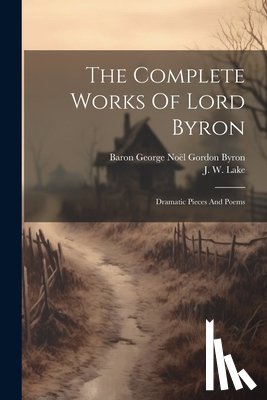 Baron George Noël Gordon Byron - The Complete Works Of Lord Byron: Dramatic Pieces And Poems