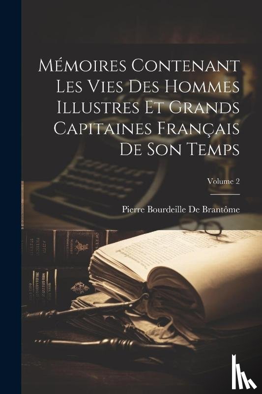 de Brantome, Pierre Bourdeille - Memoires Contenant Les Vies Des Hommes Illustres Et Grands Capitaines Francais De Son Temps; Volume 2
