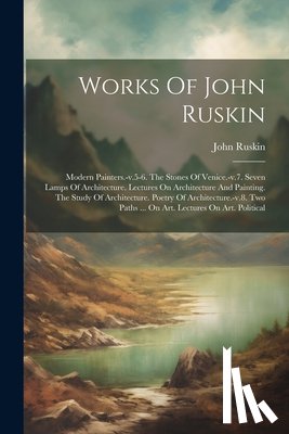 Ruskin, John - Works Of John Ruskin: Modern Painters.-v.5-6. The Stones Of Venice.-v.7. Seven Lamps Of Architecture. Lectures On Architecture And Painting.