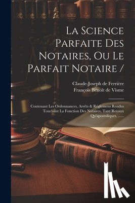 François Benoît de Visme - La Science Parfaite Des Notaires, Ou Le Parfait Notaire /: Contenant Les Ordonnances, Arrêts & Réglemens Rendus Touchant La Fonction Des Notaires, Tan