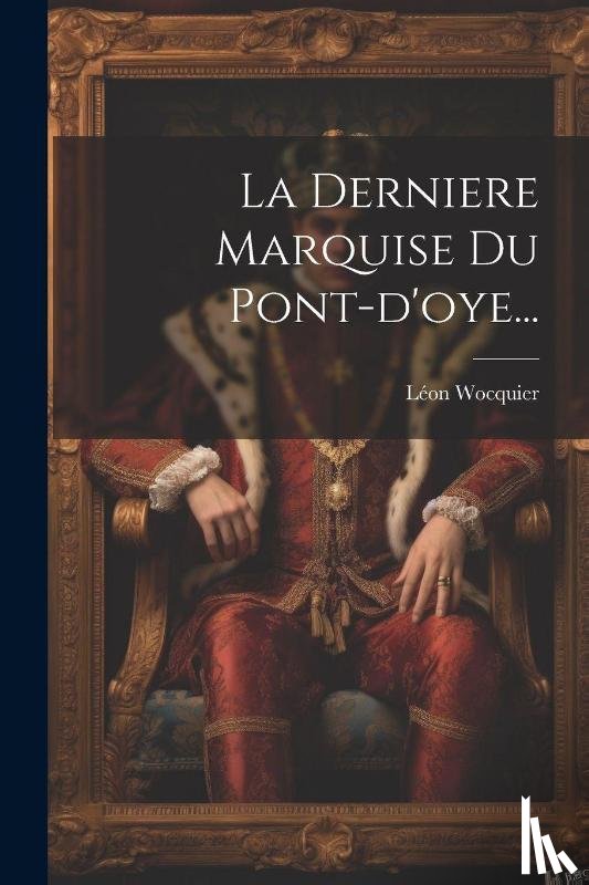 Wocquier, Leon - La Derniere Marquise Du Pont-d'oye...